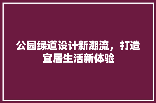 公园绿道设计新潮流,打造宜居生活新体验