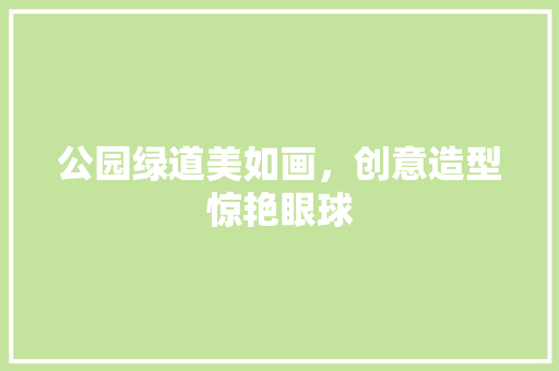 公园绿道美如画，创意造型惊艳眼球