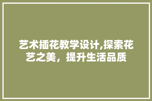 艺术插花教学设计,探索花艺之美，提升生活品质 无土育苗