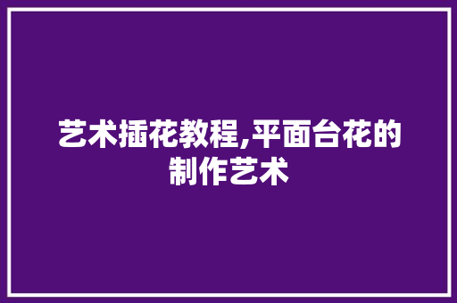 艺术插花教程,平面台花的制作艺术 育苗设备