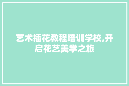 艺术插花教程培训学校,开启花艺美学之旅 有机育苗