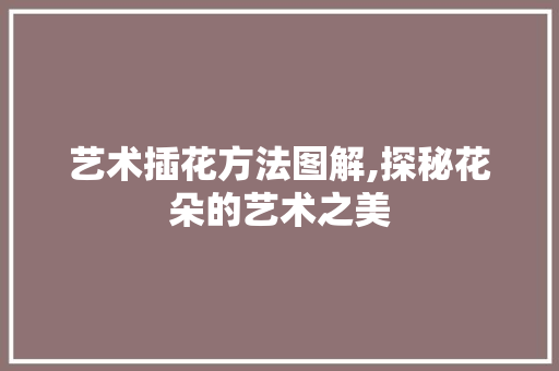 艺术插花方法图解,探秘花朵的艺术之美 育苗设备