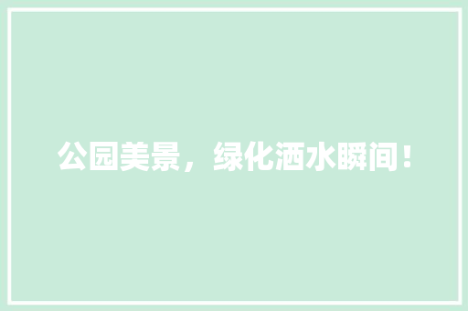 公园美景，绿化洒水瞬间！
