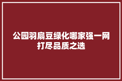 公园羽扇豆绿化哪家强一网打尽品质之选