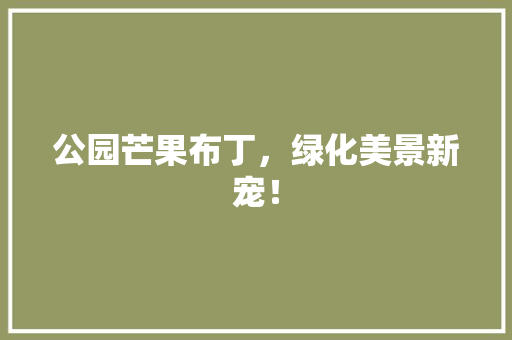 公园芒果布丁，绿化美景新宠！