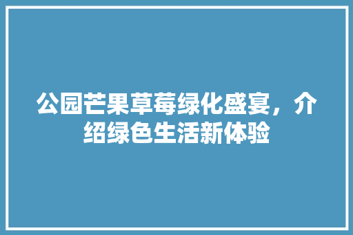 公园芒果草莓绿化盛宴，介绍绿色生活新体验