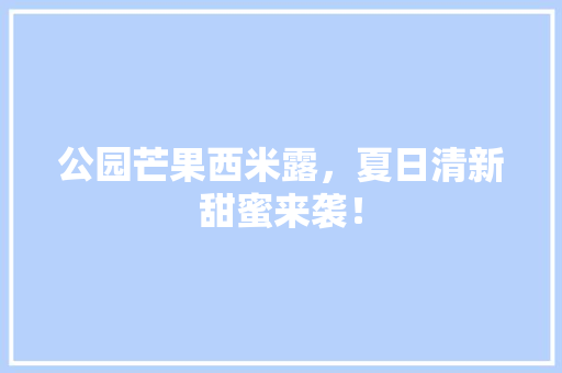 公园芒果西米露，夏日清新甜蜜来袭！