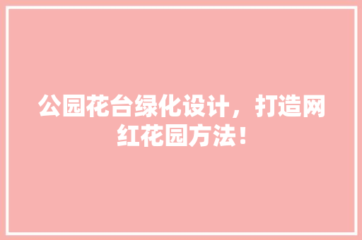 公园花台绿化设计，打造网红花园方法！