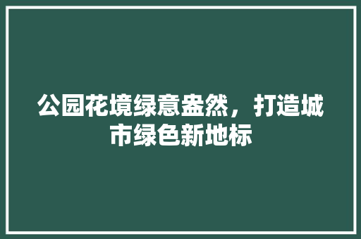 公园花境绿意盎然，打造城市绿色新地标