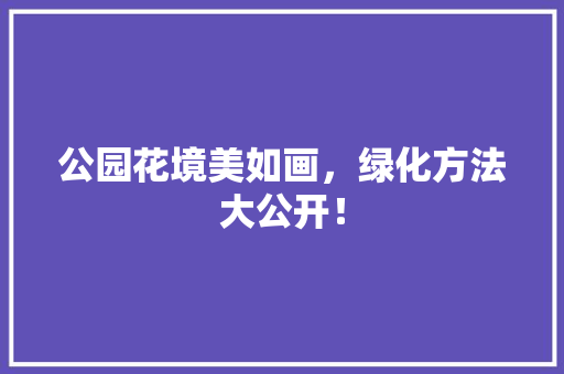 公园花境美如画，绿化方法大公开！