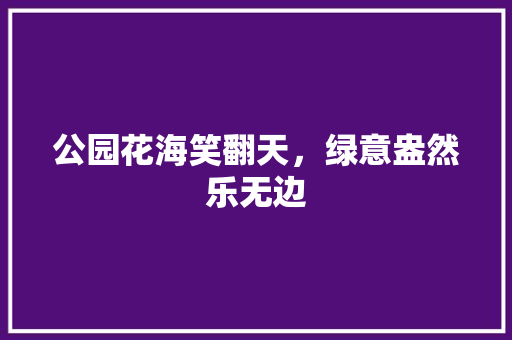 公园花海笑翻天，绿意盎然乐无边