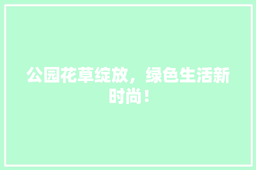 公园花草绽放，绿色生活新时尚！