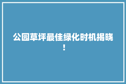 公园草坪最佳绿化时机揭晓！
