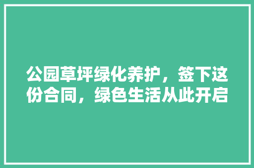公园草坪绿化养护，签下这份合同，绿色生活从此开启！
