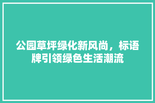 公园草坪绿化新风尚，标语牌引领绿色生活潮流 水果育苗