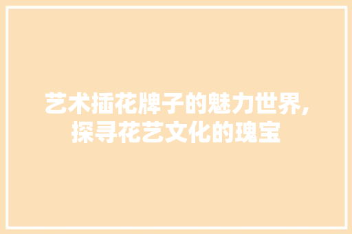 艺术插花牌子的魅力世界,探寻花艺文化的瑰宝 水果育苗