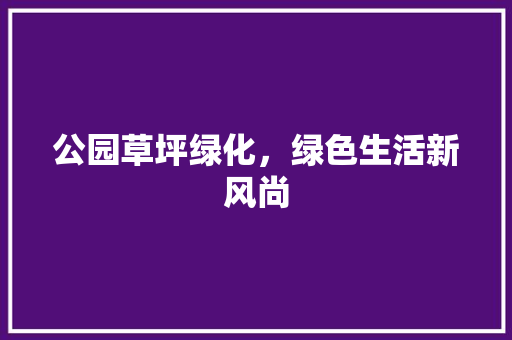 公园草坪绿化，绿色生活新风尚