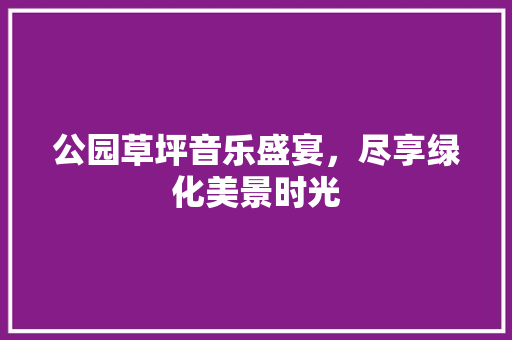公园草坪音乐盛宴，尽享绿化美景时光