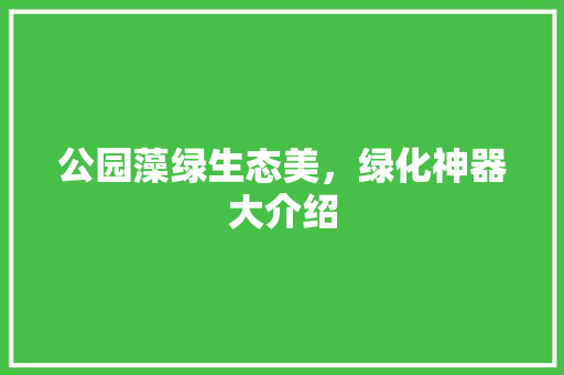 公园藻绿生态美，绿化神器大介绍