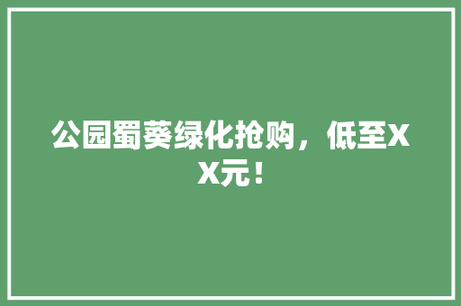 公园蜀葵绿化抢购，低至XX元！