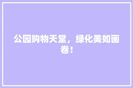 公园购物天堂，绿化美如画卷！