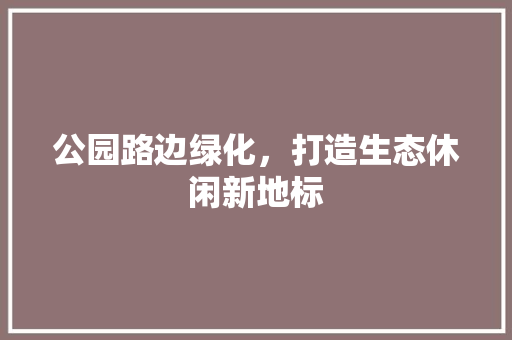 公园路边绿化，打造生态休闲新地标