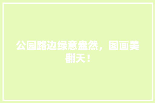 公园路边绿意盎然，图画美翻天！