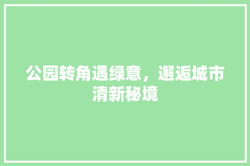 公园转角遇绿意，邂逅城市清新秘境