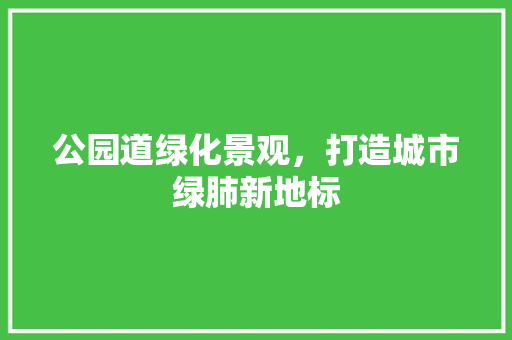 公园道绿化景观，打造城市绿肺新地标