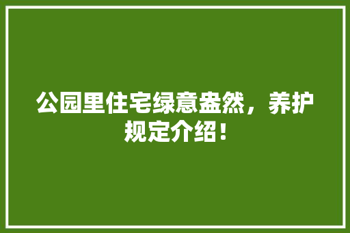 公园里住宅绿意盎然，养护规定介绍！