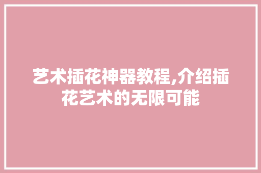 艺术插花神器教程,介绍插花艺术的无限可能 温室育苗