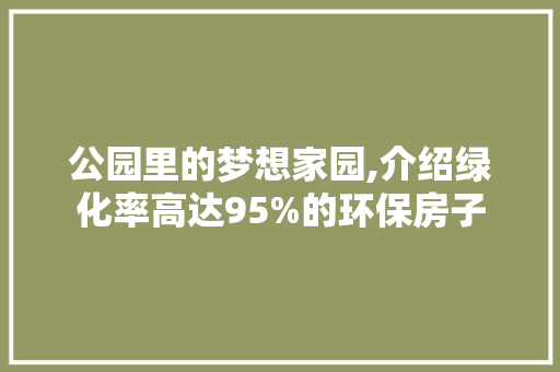 公园里的梦想家园,介绍绿化率高达95%的环保房子