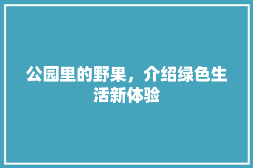 公园里的野果，介绍绿色生活新体验