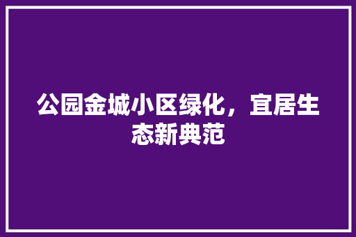 公园金城小区绿化，宜居生态新典范