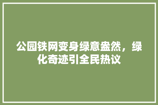 公园铁网变身绿意盎然，绿化奇迹引全民热议