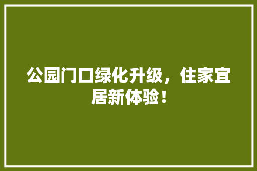 公园门口绿化升级，住家宜居新体验！