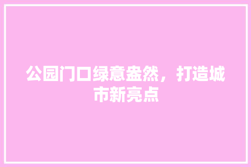 公园门口绿意盎然，打造城市新亮点