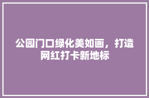 公园门口绿化美如画，打造网红打卡新地标