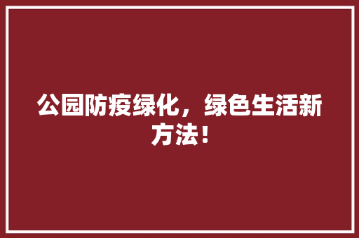 公园防疫绿化，绿色生活新方法！