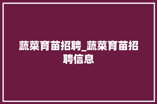 蔬菜育苗招聘_蔬菜育苗招聘信息