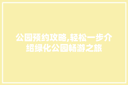 公园预约攻略,轻松一步介绍绿化公园畅游之旅