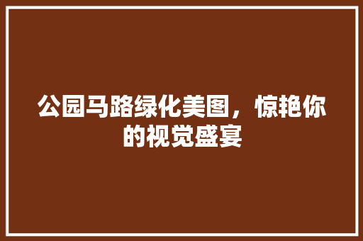 公园马路绿化美图，惊艳你的视觉盛宴