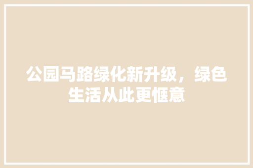 公园马路绿化新升级，绿色生活从此更惬意