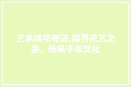 艺术插花考证,探寻花艺之美，传承千年文化 嫁接育苗
