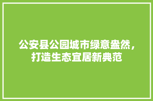 公安县公园城市绿意盎然，打造生态宜居新典范
