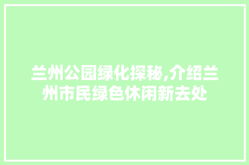 兰州公园绿化探秘,介绍兰州市民绿色休闲新去处