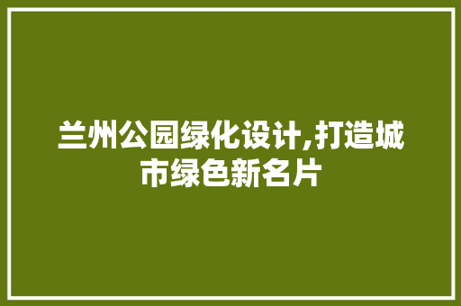 兰州公园绿化设计,打造城市绿色新名片 蔬菜育苗