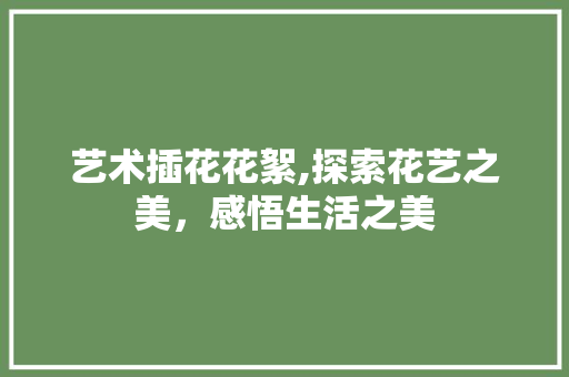 艺术插花花絮,探索花艺之美，感悟生活之美 无土育苗
