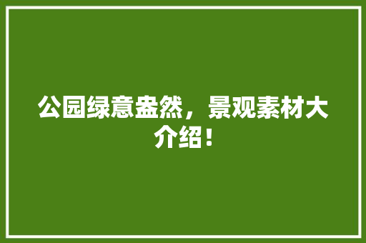 公园绿意盎然，景观素材大介绍！
