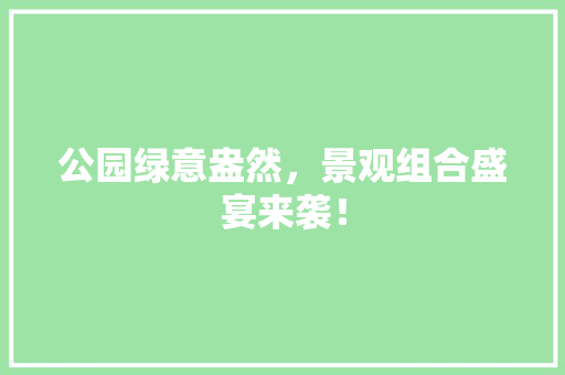 公园绿意盎然，景观组合盛宴来袭！